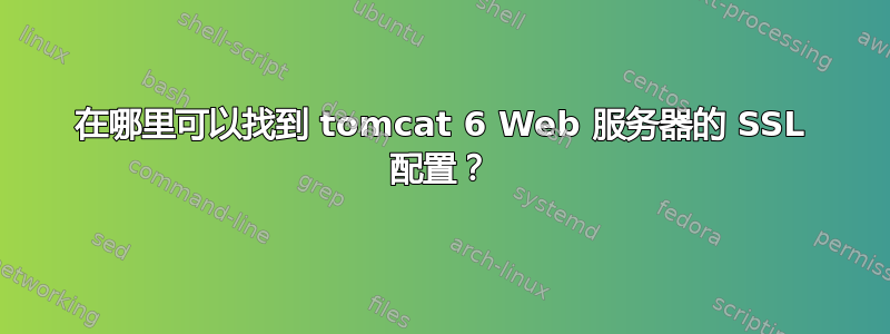 在哪里可以找到 tomcat 6 Web 服务器的 SSL 配置？