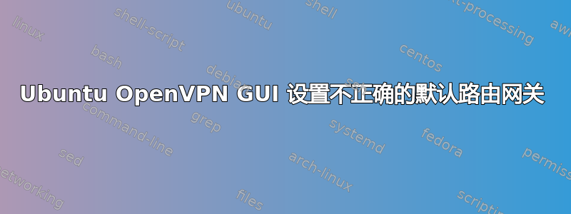 Ubuntu OpenVPN GUI 设置不正确的默认路由网关