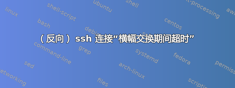 （反向） ssh 连接“横幅交换期间超时”