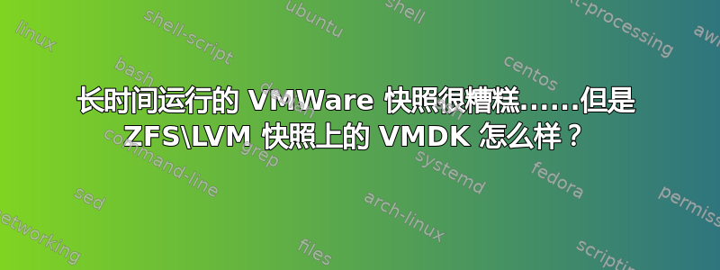 长时间运行的 VMWare 快照很糟糕......但是 ZFS\LVM 快照上的 VMDK 怎么样？