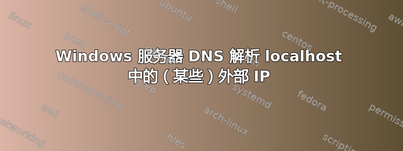 Windows 服务器 DNS 解析 localhost 中的（某些）外部 IP