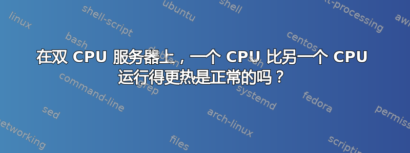 在双 CPU 服务器上，一个 CPU 比另一个 CPU 运行得更热是正常的吗？