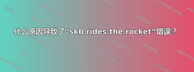 什么原因导致了“skb rides the rocket”错误？