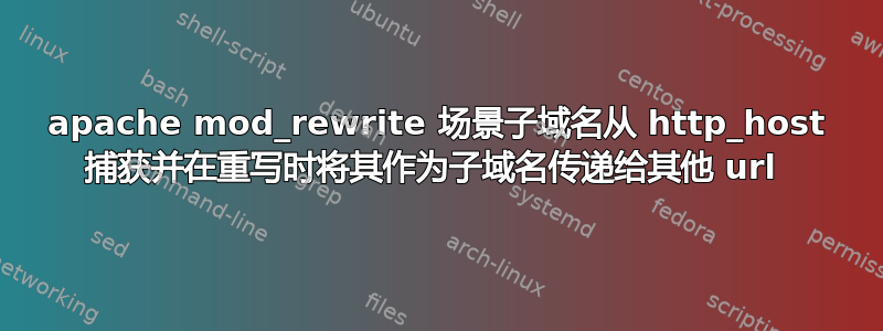 apache mod_rewrite 场景子域名从 http_host 捕获并在重写时将其作为子域名传递给其他 url 