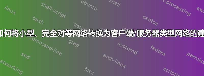 关于如何将小型、完全对等网络转换为客户端/服务器类型网络的建议？