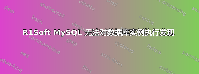 R1Soft MySQL 无法对数据库实例执行发现