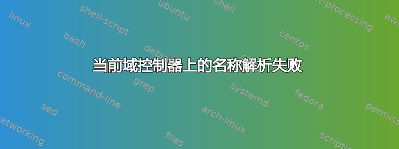 当前域控制器上的名称解析失败