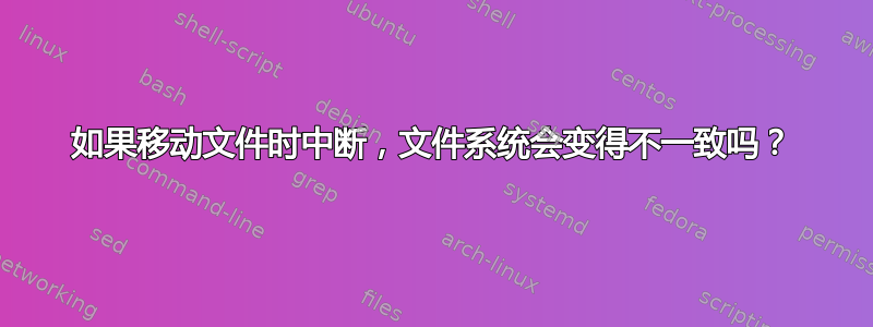 如果移动文件时中断，文件系统会变得不一致吗？