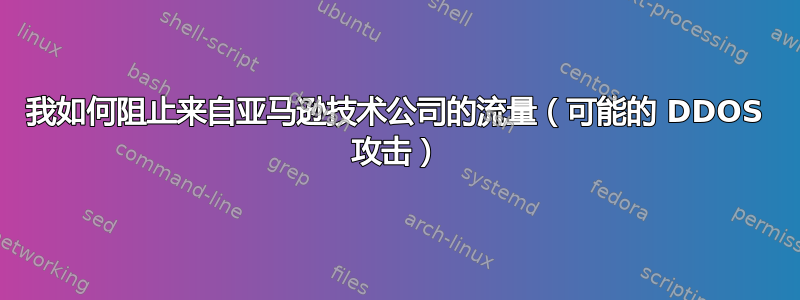 我如何阻止来自亚马逊技术公司的流量（可能的 DDOS 攻击）