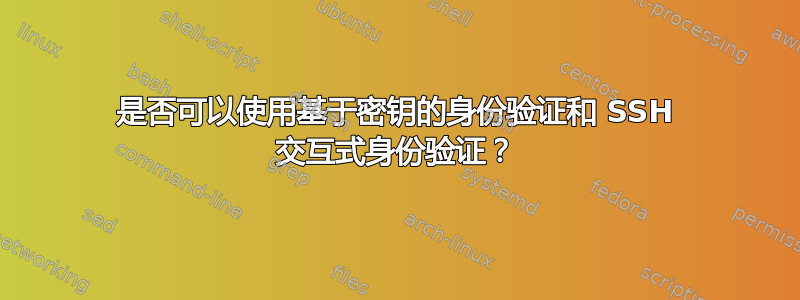 是否可以使用基于密钥的身份验证和 SSH 交互式身份验证？