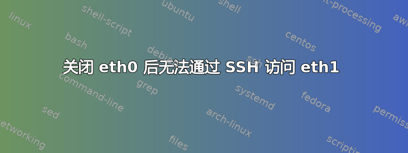 关闭 eth0 后无法通过 SSH 访问 eth1