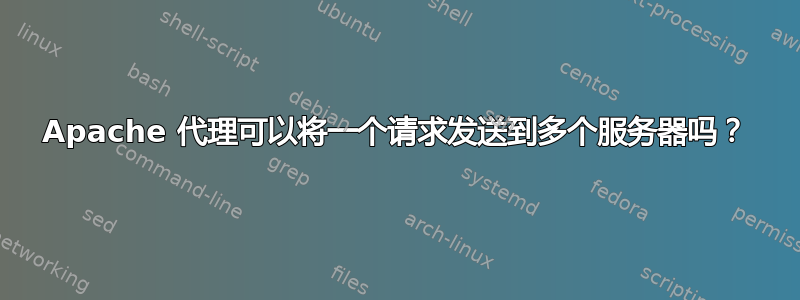 Apache 代理可以将一个请求发送到多个服务器吗？