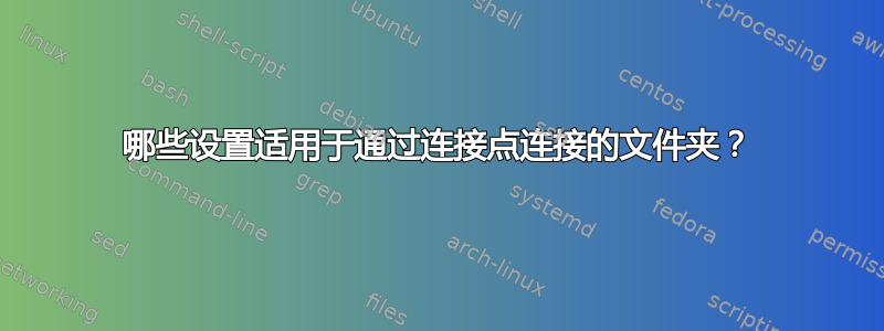 哪些设置适用于通过连接点连接的文件夹？