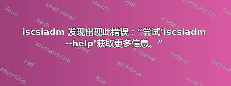 iscsiadm 发现出现此错误：“尝试‘iscsiadm --help’获取更多信息。”