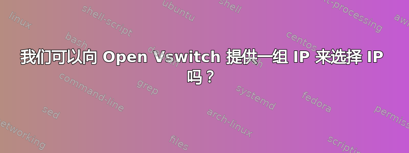 我们可以向 Open Vswitch 提供一组 IP 来选择 IP 吗？