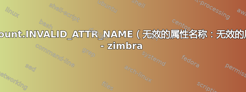 错误：account.INVALID_ATTR_NAME（无效的属性名称：无效的属性名称） - zimbra