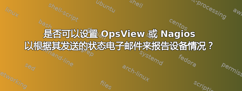 是否可以设置 OpsView 或 Nagios 以根据其发送的状态电子邮件来报告设备情况？