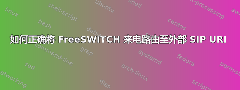 如何正确将 FreeSWITCH 来电路由至外部 SIP URI