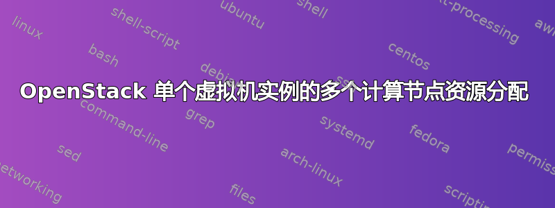 OpenStack 单个虚拟机实例的多个计算节点资源分配