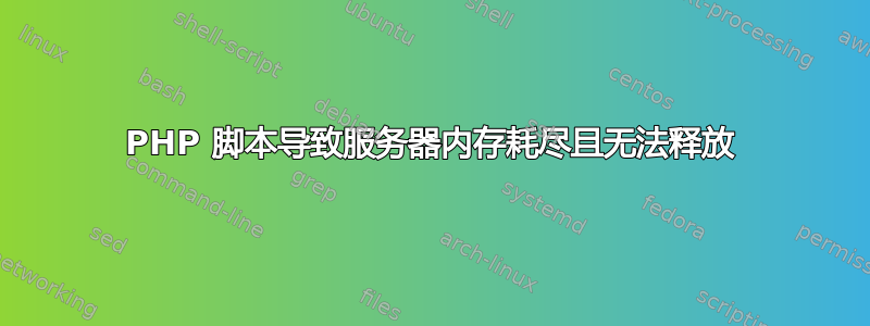 PHP 脚本导致服务器内存耗尽且无法释放