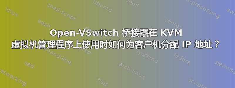 Open-VSwitch 桥接器在 KVM 虚拟机管理程序上使用时如何为客户机分配 IP 地址？