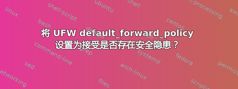 将 UFW default_forward_policy 设置为接受是否存在安全隐患？