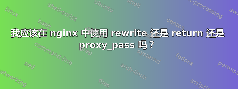 我应该在 nginx 中使用 rewrite 还是 return 还是 proxy_pass 吗？