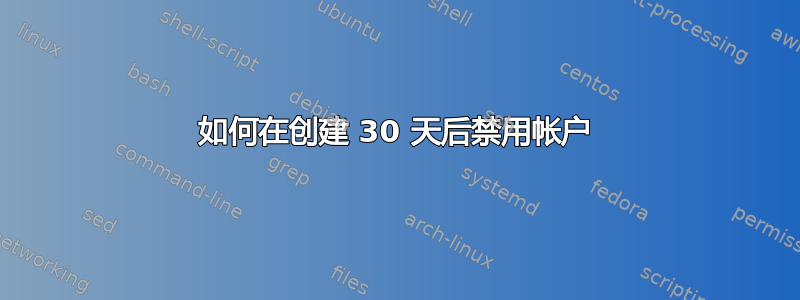 如何在创建 30 天后禁用帐户