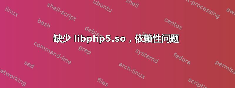 缺少 libphp5.so，依赖性问题