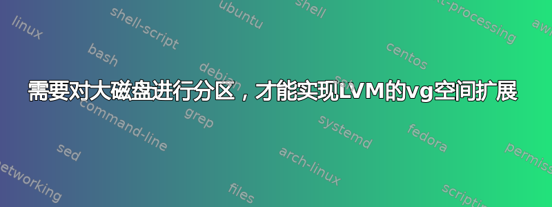 需要对大磁盘进行分区，才能实现LVM的vg空间扩展