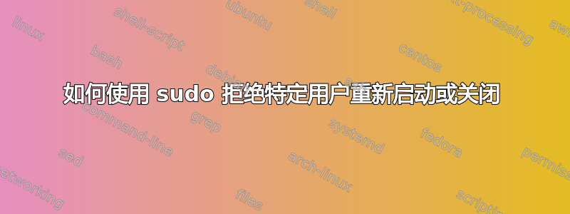 如何使用 sudo 拒绝特定用户重新启动或关闭