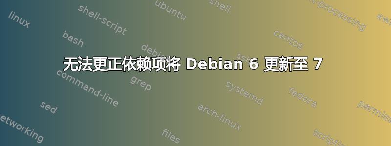 无法更正依赖项将 Debian 6 更新至 7