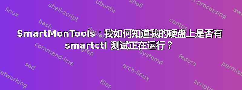 SmartMonTools：我如何知道我的硬盘上是否有 smartctl 测试正在运行？