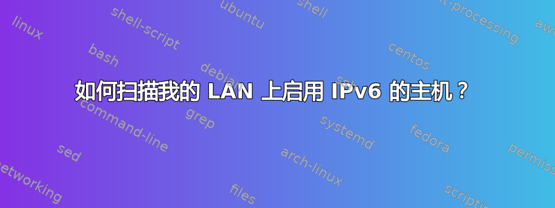 如何扫描我的 LAN 上启用 IPv6 的主机？