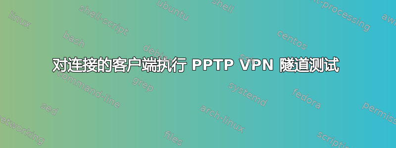 对连接的客户端执行 PPTP VPN 隧道测试