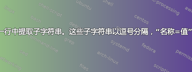 从每一行中提取子字符串。这些子字符串以逗号分隔，“名称=值”格式