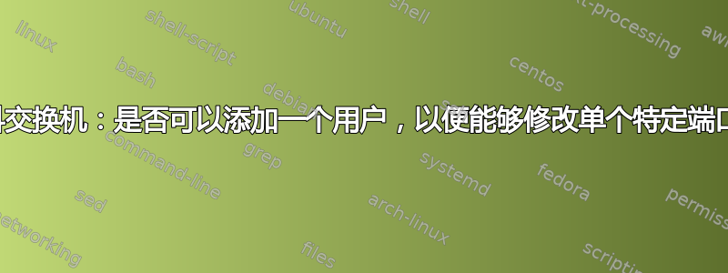 思科交换机：是否可以添加一个用户，以便能够修改单个特定端口？