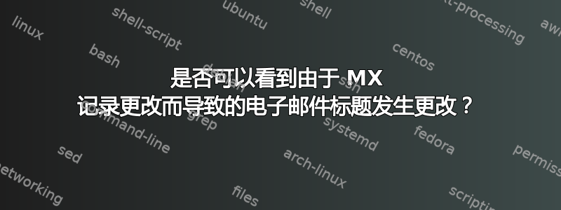 是否可以看到由于 MX 记录更改而导致的电子邮件标题发生更改？