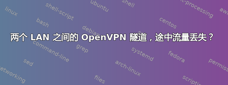 两个 LAN 之间的 OpenVPN 隧道，途中流量丢失？