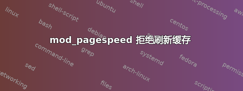 mod_pagespeed 拒绝刷新缓存