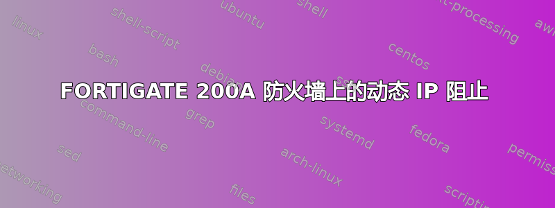 FORTIGATE 200A 防火墙上的动态 IP 阻止