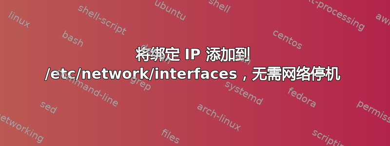 将绑定 IP 添加到 /etc/network/interfaces，无需网络停机