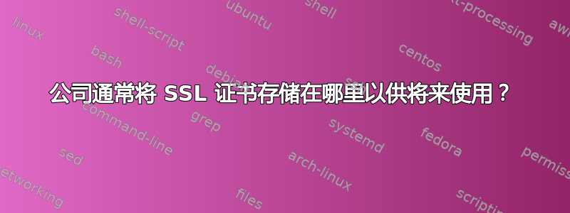 公司通常将 SSL 证书存储在哪里以供将来使用？