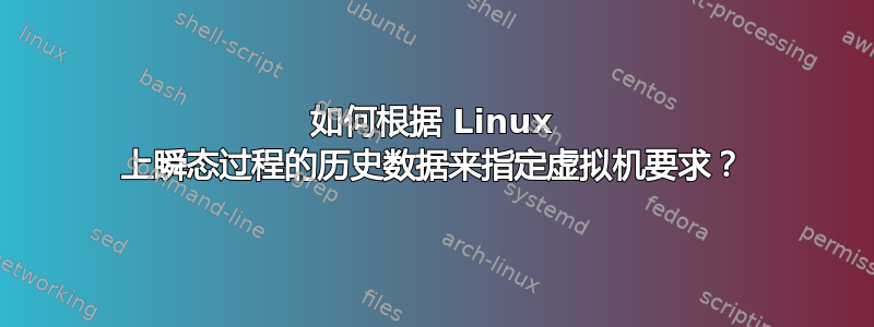 如何根据 Linux 上瞬态过程的历史数据来指定虚拟机要求？