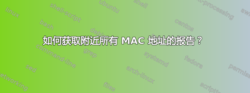 如何获取附近所有 MAC 地址的报告？