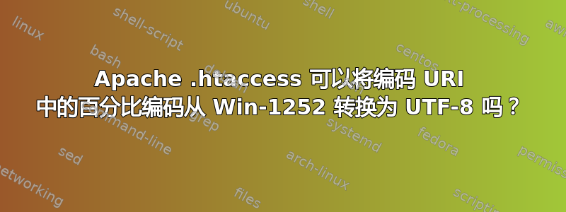 Apache .htaccess 可以将编码 URI 中的百分比编码从 Win-1252 转换为 UTF-8 吗？