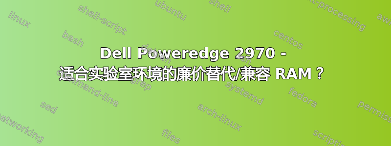 Dell Poweredge 2970 - 适合实验室环境的廉价替代/兼容 RAM？