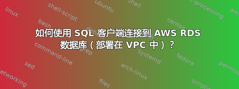 如何使用 SQL 客户端连接到 AWS RDS 数据库（部署在 VPC 中）？