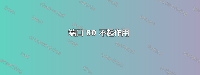 端口 80 不起作用