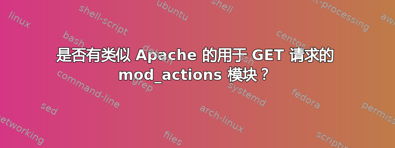 是否有类似 Apache 的用于 GET 请求的 mod_actions 模块？